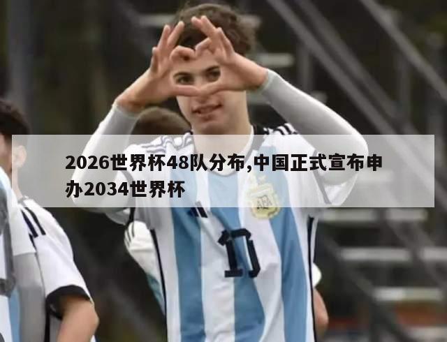 2026世界杯48队分布,中国正式宣布申办2034世界杯