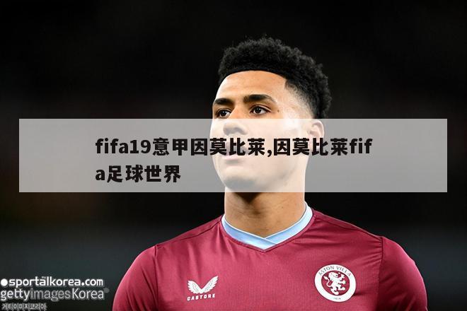 fifa19意甲因莫比莱,因莫比莱fifa足球世界