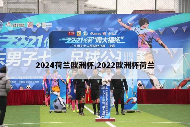 2024荷兰欧洲杯,2022欧洲杯荷兰