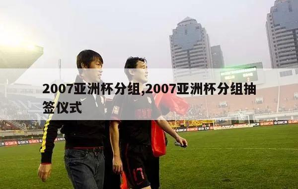 2007亚洲杯分组,2007亚洲杯分组抽签仪式