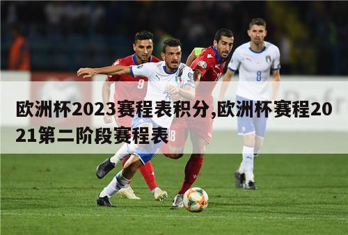 欧洲杯2023赛程表积分,欧洲杯赛程2021第二阶段赛程表