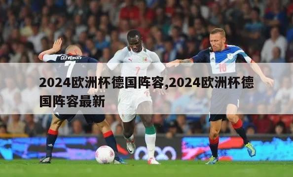 2024欧洲杯德国阵容,2024欧洲杯德国阵容最新