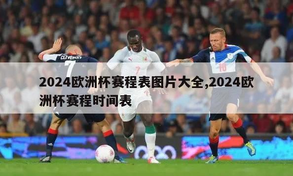 2024欧洲杯赛程表图片大全,2024欧洲杯赛程时间表