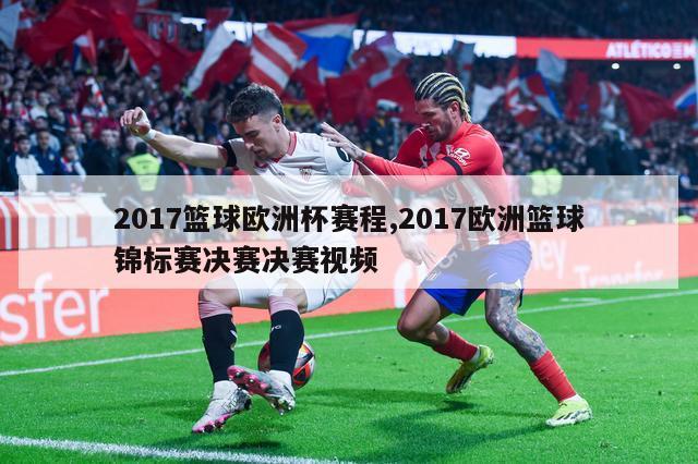 2017篮球欧洲杯赛程,2017欧洲篮球锦标赛决赛决赛视频