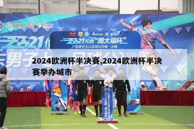 2024欧洲杯半决赛,2024欧洲杯半决赛举办城市