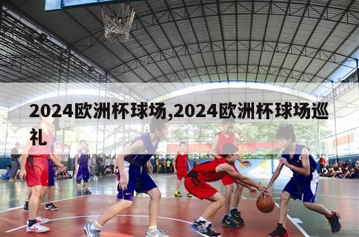 2024欧洲杯球场,2024欧洲杯球场巡礼