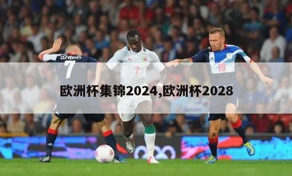 欧洲杯集锦2024,欧洲杯2028