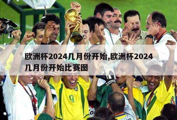 欧洲杯2024几月份开始,欧洲杯2024几月份开始比赛图