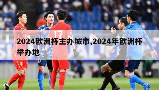 2024欧洲杯主办城市,2024年欧洲杯举办地