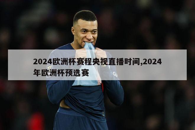 2024欧洲杯赛程央视直播时间,2024年欧洲杯预选赛