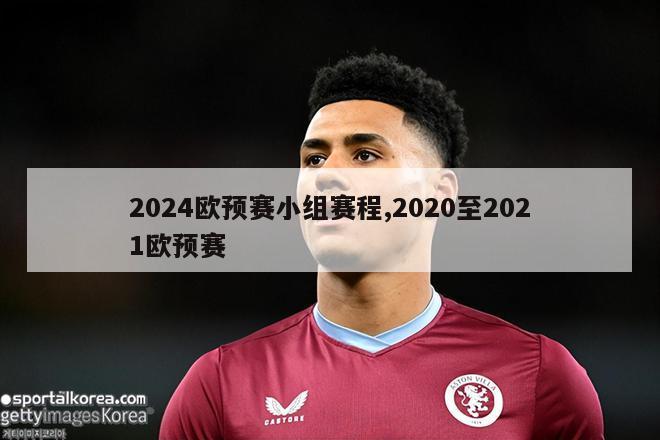 2024欧预赛小组赛程,2020至2021欧预赛