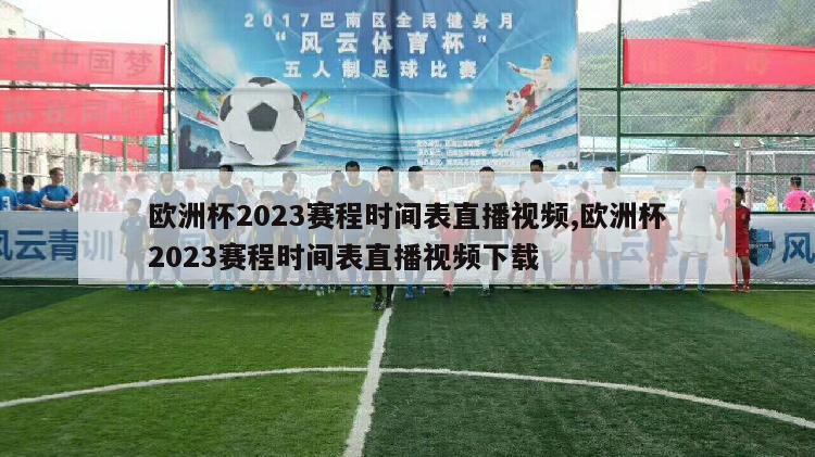 欧洲杯2023赛程时间表直播视频,欧洲杯2023赛程时间表直播视频下载