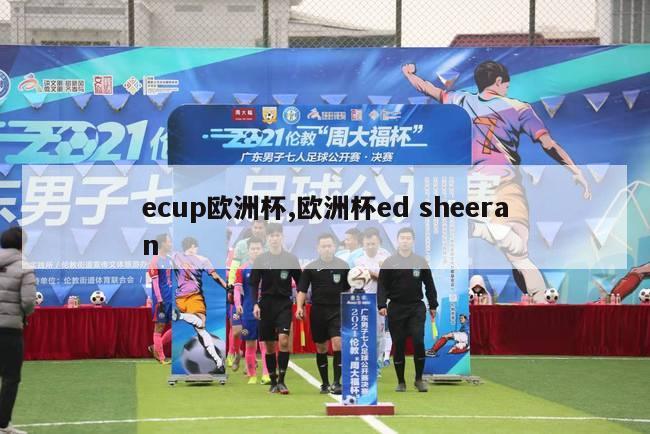 ecup欧洲杯,欧洲杯ed sheeran