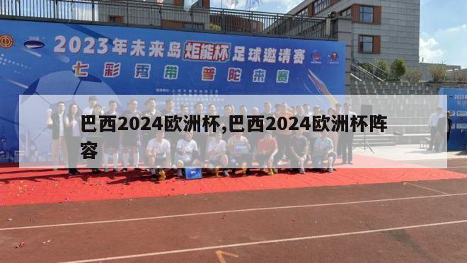 巴西2024欧洲杯,巴西2024欧洲杯阵容