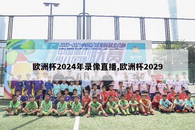 欧洲杯2024年录像直播,欧洲杯2029