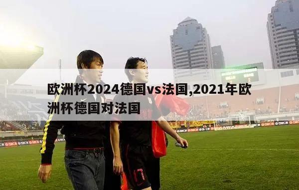 欧洲杯2024德国vs法国,2021年欧洲杯德国对法国