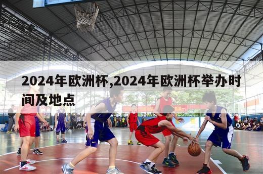 2024年欧洲杯,2024年欧洲杯举办时间及地点