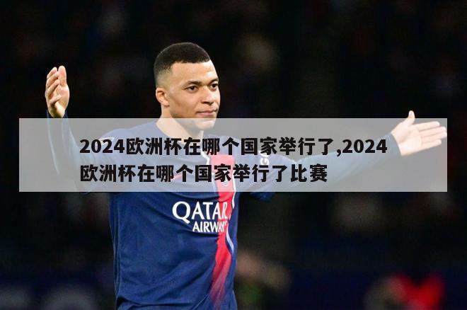 2024欧洲杯在哪个国家举行了,2024欧洲杯在哪个国家举行了比赛