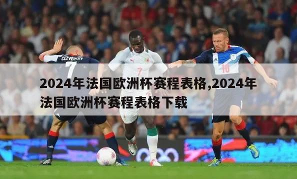 2024年法国欧洲杯赛程表格,2024年法国欧洲杯赛程表格下载