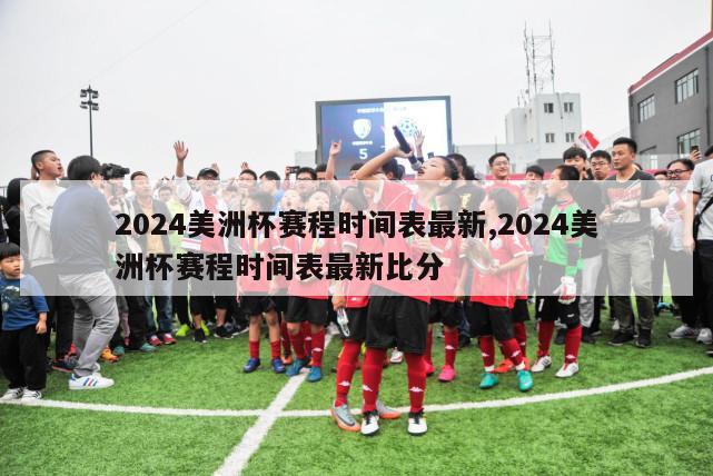 2024美洲杯赛程时间表最新,2024美洲杯赛程时间表最新比分