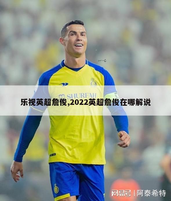 乐视英超詹俊,2022英超詹俊在哪解说