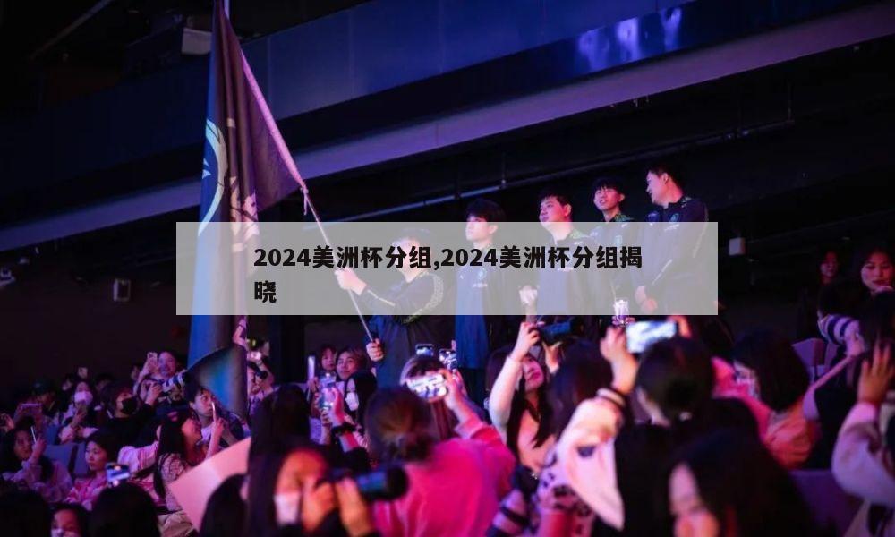 2024美洲杯分组,2024美洲杯分组揭晓