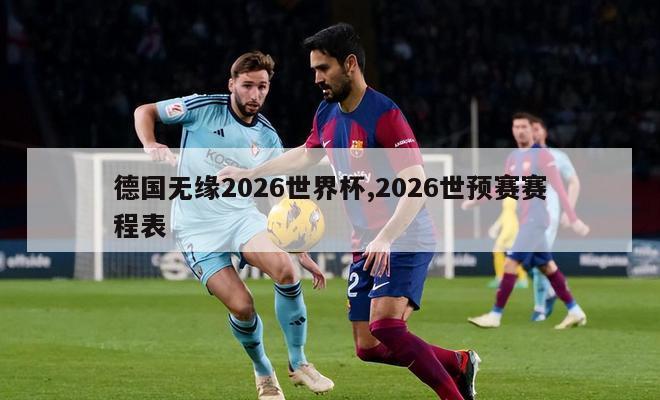 德国无缘2026世界杯,2026世预赛赛程表