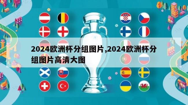 2024欧洲杯分组图片,2024欧洲杯分组图片高清大图