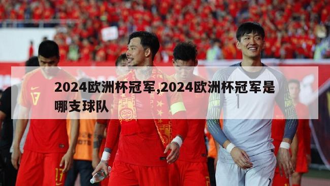 2024欧洲杯冠军,2024欧洲杯冠军是哪支球队