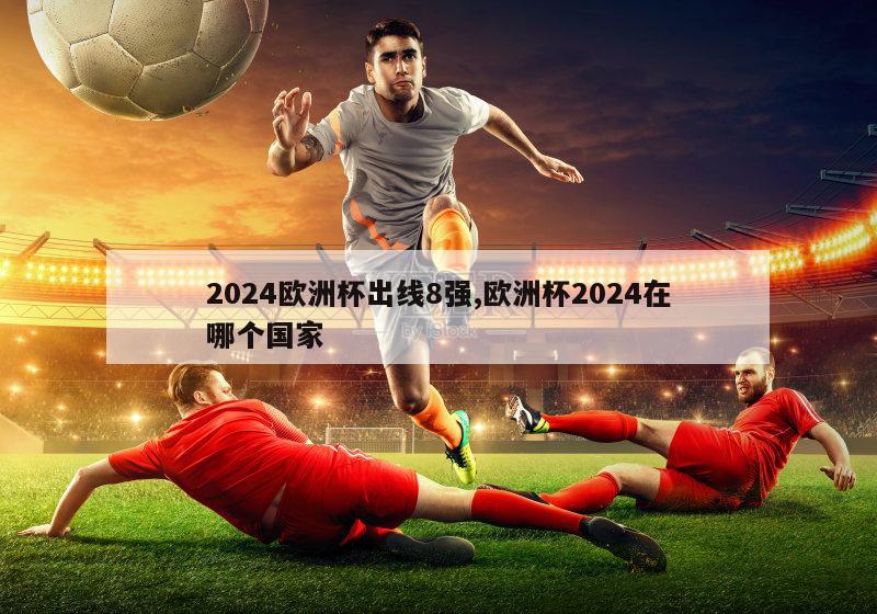 2024欧洲杯出线8强,欧洲杯2024在哪个国家