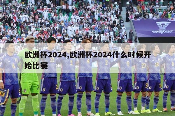 欧洲杯2024,欧洲杯2024什么时候开始比赛