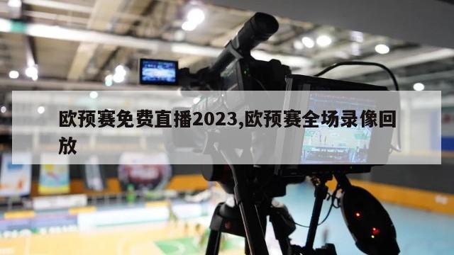 欧预赛免费直播2023,欧预赛全场录像回放